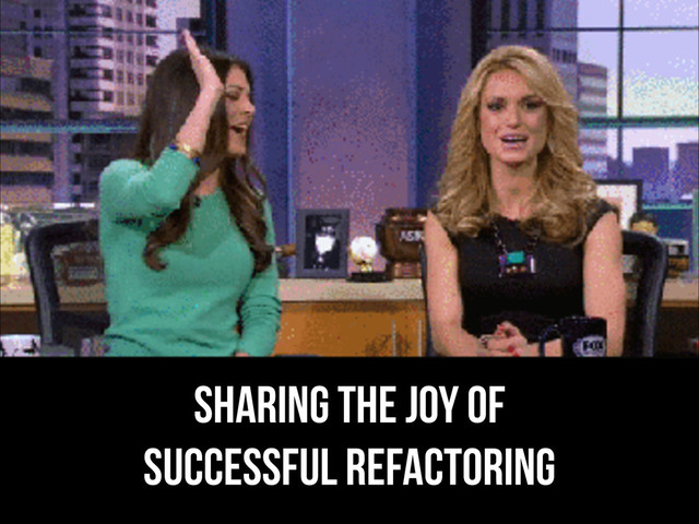 sharing the joy of
successful refactoring
