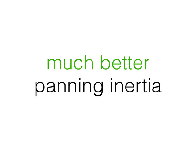 much better
panning inertia
