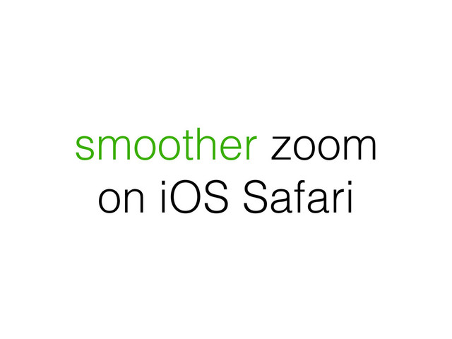 smoother zoom
on iOS Safari
