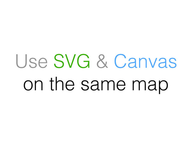 Use SVG & Canvas
on the same map
