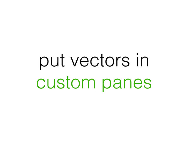 put vectors in
custom panes
