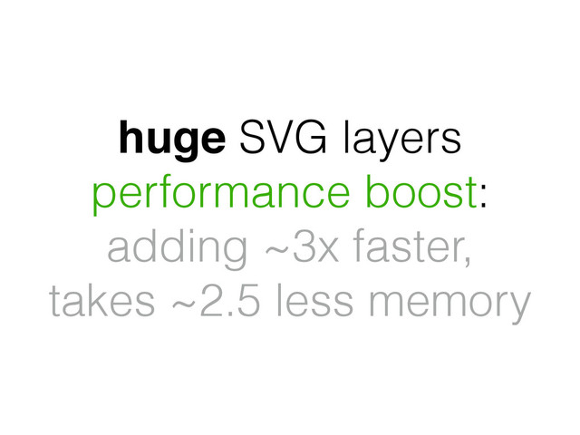 huge SVG layers
performance boost:
adding ~3x faster,
takes ~2.5 less memory

