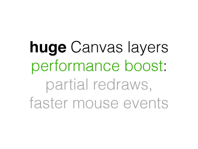 huge Canvas layers
performance boost:
partial redraws,
faster mouse events
