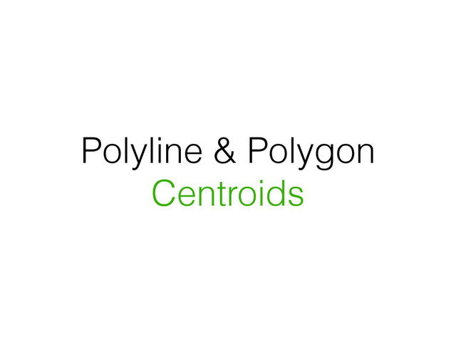 Polyline & Polygon
Centroids
