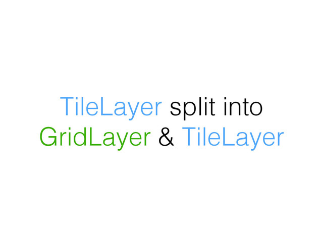 TileLayer split into
GridLayer & TileLayer
