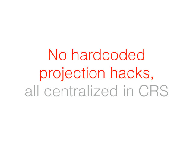 No hardcoded
projection hacks,
all centralized in CRS
