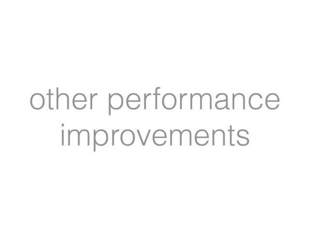 other performance
improvements
