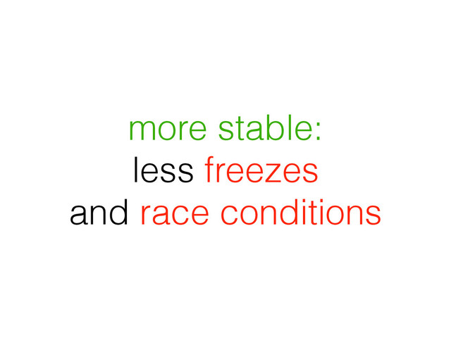 more stable:
less freezes
and race conditions
