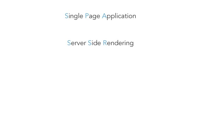 Single Page Application
Server Side Rendering
