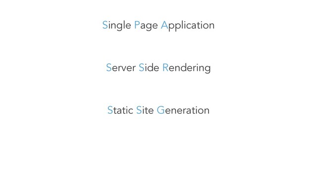 Single Page Application
Server Side Rendering
Static Site Generation
