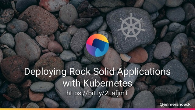 Deploying Rock Solid Applications
with Kubernetes
https://bit.ly/2LafjmT
@jelmersnoeck
