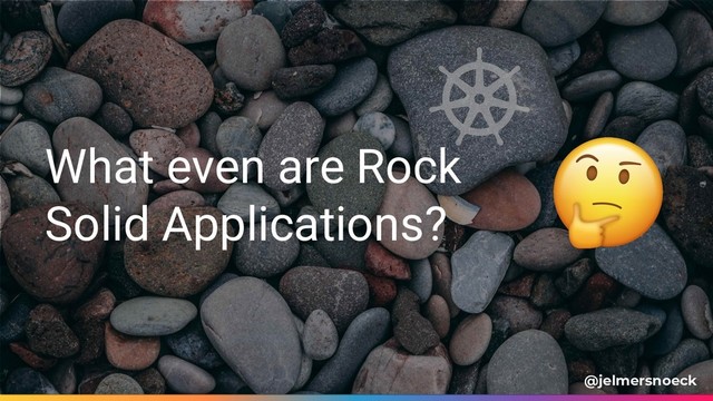 What even are Rock
Solid Applications?
@jelmersnoeck
