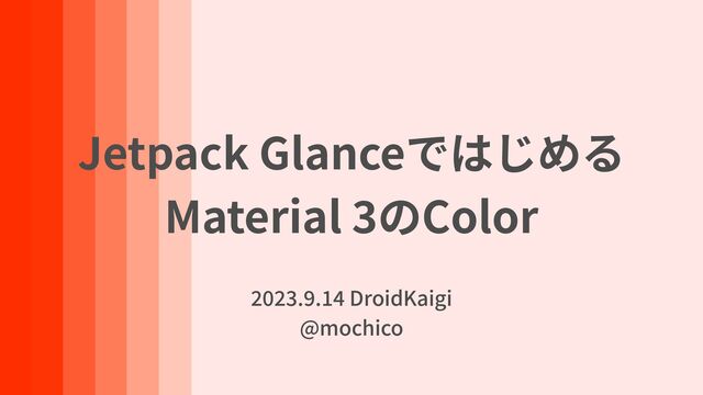 Jetpack Glanceではじめる


Material
3
のColor
2 0 2 3
.
9
.
1 4
DroidKaigi


@mochico
