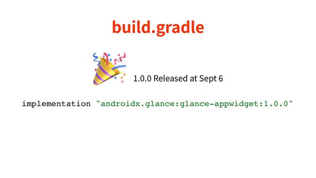 build.gradle
implementation "androidx.glance:glance-appwidget:1.0.0"
🎉
1
.
0
.
0
Released at Sept
6
