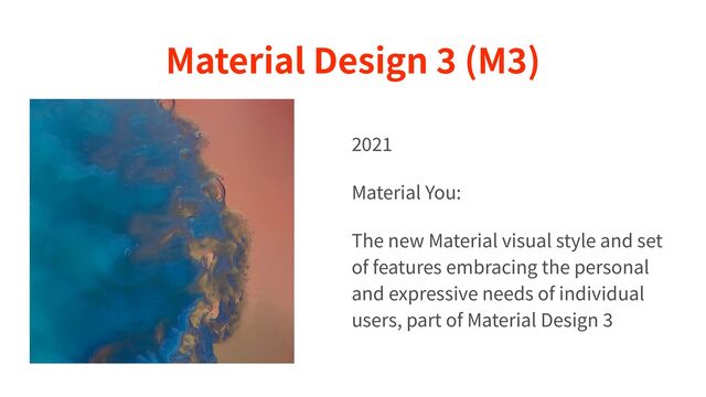 Material Design
3
(M
3
)
2 0 2 1 

Material You:


The new Material visual style and set
of features embracing the personal
and expressive needs of individual
users, part of Material Design
3
