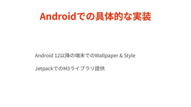 Androidでの具体的な実装
Android
1 2
以降の端末でのWallpaper & Style


JetpackでのM
3
ライブラリ提供
