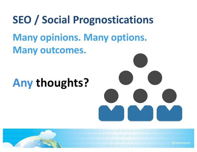 SEO / Social Prognostications
Many opinions. Many options.
Many outcomes.
Any thoughts?
@simmonet
