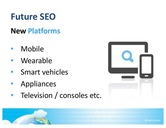 Future SEO
New Platforms
• Mobile
• Wearable
• Smart vehicles
• Appliances
• Television / consoles etc.
@simmonet
