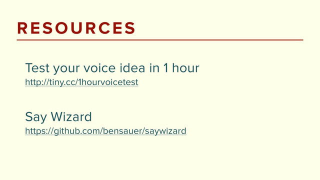 RESOURCES
Test your voice idea in 1 hour 
http://tiny.cc/1hourvoicetest
 
Say Wizard 
https://github.com/bensauer/saywizard
