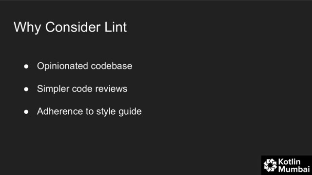 Why Consider Lint
● Opinionated codebase
● Simpler code reviews
● Adherence to style guide
