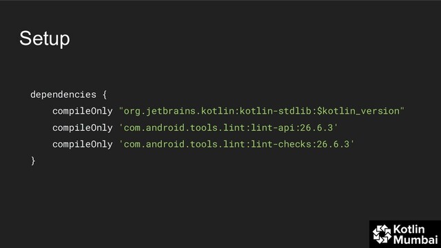Setup
dependencies {
compileOnly "org.jetbrains.kotlin:kotlin-stdlib:$kotlin_version"
compileOnly 'com.android.tools.lint:lint-api:26.6.3'
compileOnly 'com.android.tools.lint:lint-checks:26.6.3'
}
