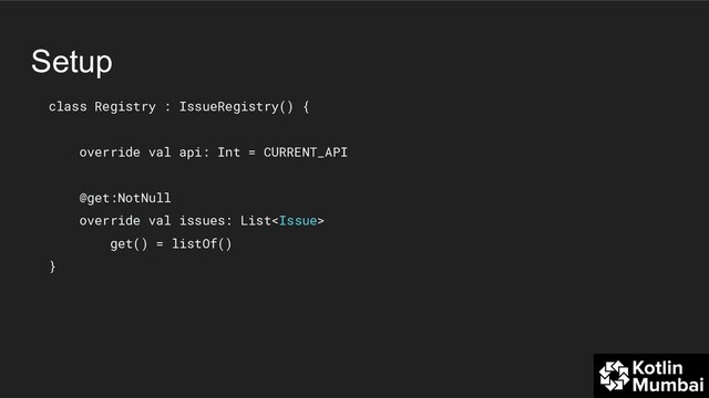 Setup
class Registry : IssueRegistry() {
override val api: Int = CURRENT_API
@get:NotNull
override val issues: List
get() = listOf()
}

