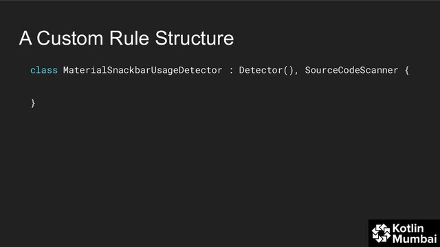 A Custom Rule Structure
class MaterialSnackbarUsageDetector : Detector(), SourceCodeScanner {
}
