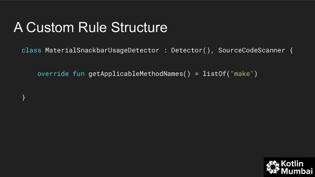 A Custom Rule Structure
class MaterialSnackbarUsageDetector : Detector(), SourceCodeScanner {
override fun getApplicableMethodNames() = listOf("make")
}
