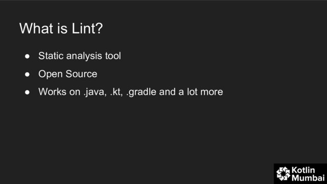 What is Lint?
● Static analysis tool
● Open Source
● Works on .java, .kt, .gradle and a lot more
