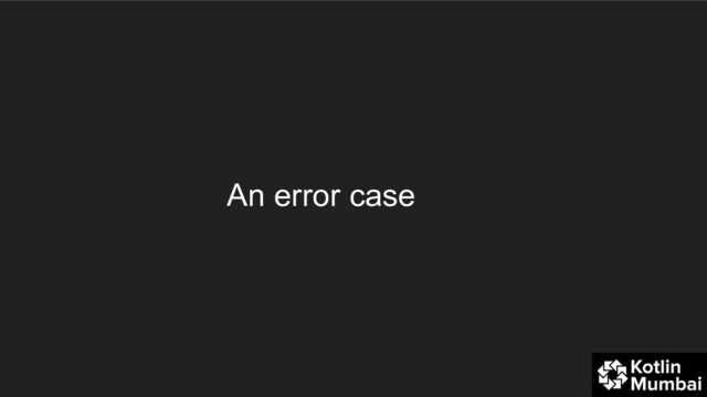 An error case
