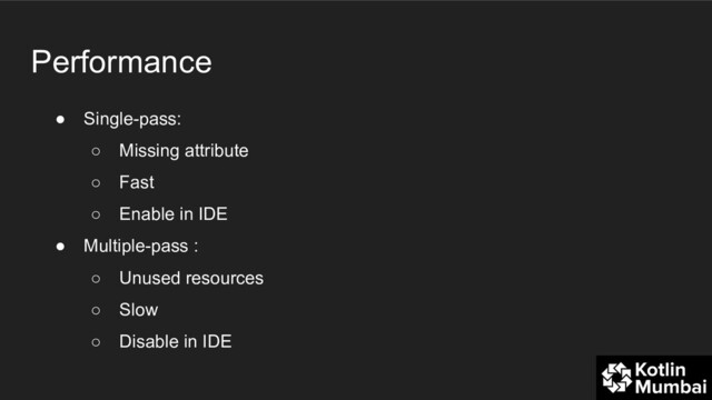 Performance
● Single-pass:
○ Missing attribute
○ Fast
○ Enable in IDE
● Multiple-pass :
○ Unused resources
○ Slow
○ Disable in IDE
