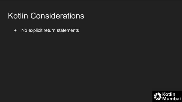 Kotlin Considerations
● No explicit return statements

