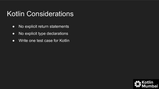Kotlin Considerations
● No explicit return statements
● No explicit type declarations
● Write one test case for Kotlin
