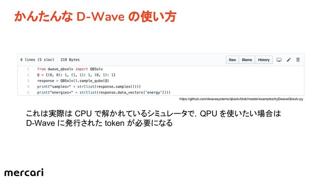 かんたんな D-Wave の使い方
https://github.com/dwavesystems/qbsolv/blob/master/examples/tryDwaveQbsolv.py
これは実際は CPU で解かれているシミュレータで，QPU を使いたい場合は
D-Wave に発行された token が必要になる
