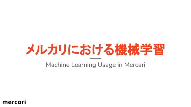 メルカリにおける機械学習
Machine Learning Usage in Mercari
