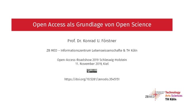Open Access als Grundlage von Open Science
Prof. Dr. Konrad U. Förstner
ZB MED – Informationszentrum Lebenswissenschafte & TH Köln
Open-Access-Roadshow 2019 Schleswig-Holstein
11. November 2019, Kiel
https://doi.org/10.5281/zenodo.3545151
