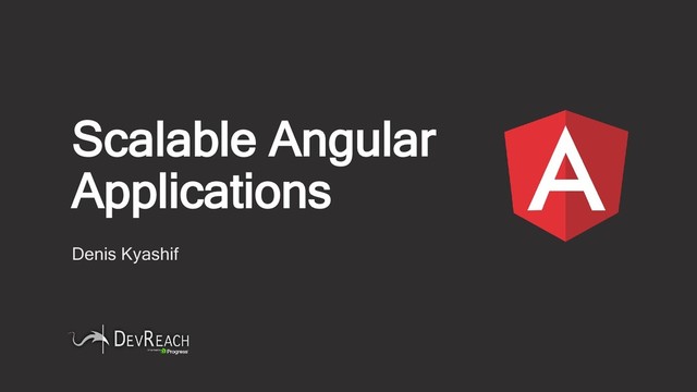 Scalable Angular
Applications
Denis Kyashif
