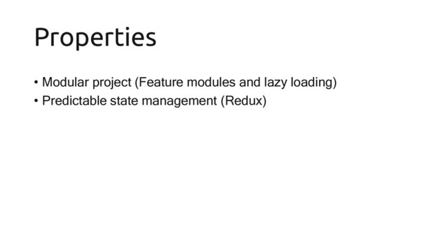 Properties
• Modular project (Feature modules and lazy loading)
• Predictable state management (Redux)
