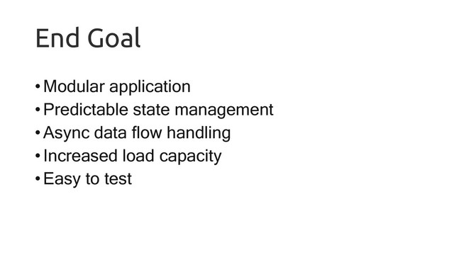 End Goal
•Modular application
•Predictable state management
•Async data flow handling
•Increased load capacity
•Easy to test
