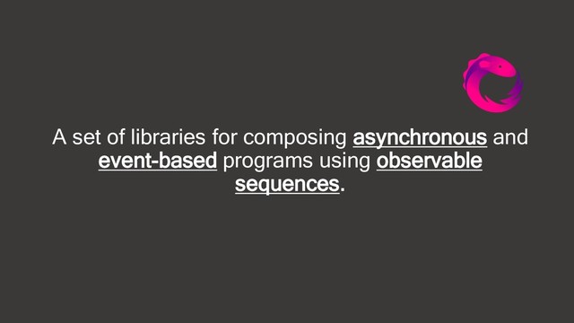 A set of libraries for composing asynchronous and
event-based programs using observable
sequences.
