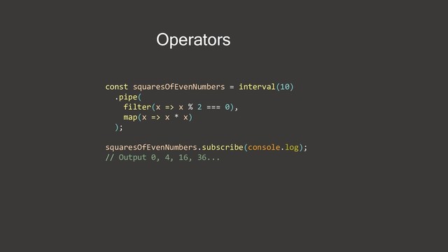 Operators
const squaresOfEvenNumbers = interval(10)
.pipe(
filter(x => x % 2 === 0),
map(x => x * x)
);
squaresOfEvenNumbers.subscribe(console.log);
// Output 0, 4, 16, 36...
