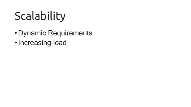 Scalability
•Dynamic Requirements
•Increasing load
