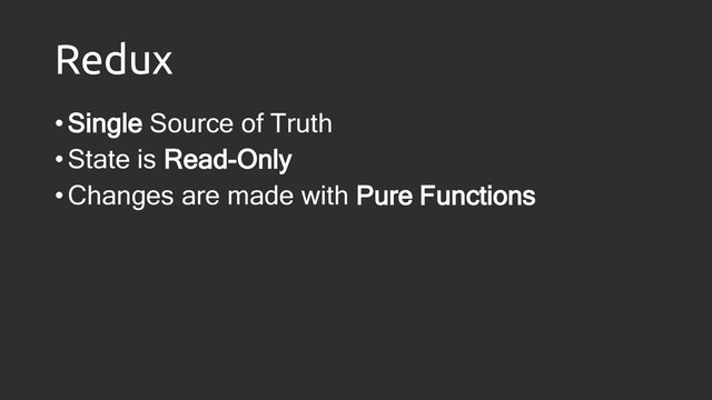 Redux
•Single Source of Truth
•State is Read-Only
•Changes are made with Pure Functions
