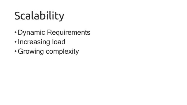 Scalability
•Dynamic Requirements
•Increasing load
•Growing complexity
