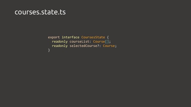 courses.state.ts
export interface CoursesState {
readonly courseList: Course[];
readonly selectedCourse?: Course;
}
