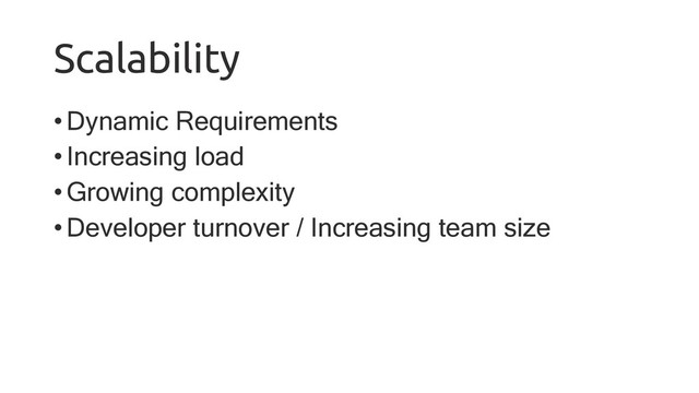 Scalability
•Dynamic Requirements
•Increasing load
•Growing complexity
•Developer turnover / Increasing team size
