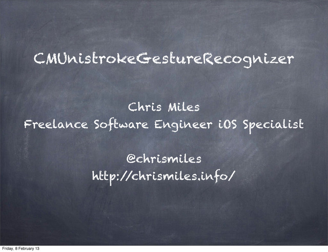 CMUnistrokeGestureRecognizer
Chris Miles
Freelance Software Engineer iOS Specialist
@chrismiles
http:/
/chrismiles.info/
Friday, 8 February 13
