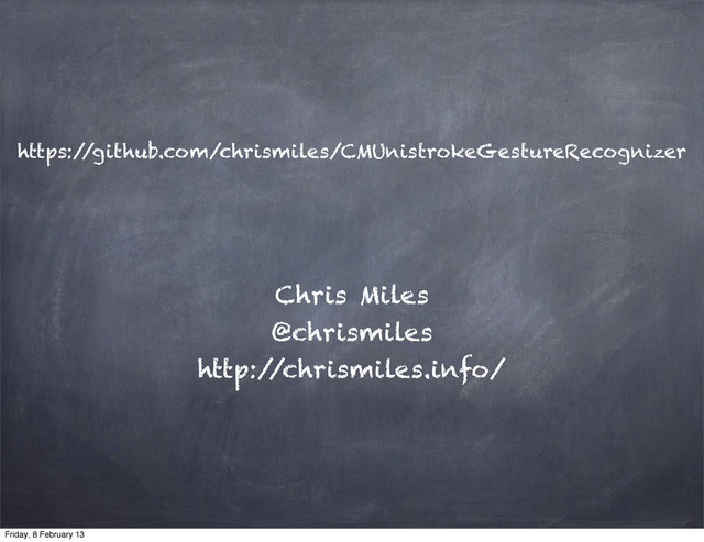 https:/
/github.com/chrismiles/CMUnistrokeGestureRecognizer
Chris Miles
@chrismiles
http:/
/chrismiles.info/
Friday, 8 February 13
