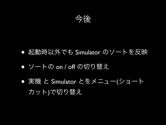 ࠓޙ
• ىಈ࣌Ҏ֎Ͱ΋ Simulator ͷιʔτΛ൓ө
• ιʔτͷ on / off ͷ੾Γସ͑
• ࣮ػ ͱ Simulator ͱΛϝχϡʔ(γϣʔτ
Χοτ)Ͱ੾Γସ͑
