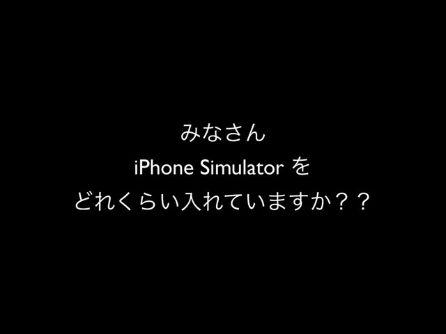 Έͳ͞Μ
iPhone Simulator Λ
ͲΕ͘Β͍ೖΕ͍ͯ·͔͢ʁʁ
